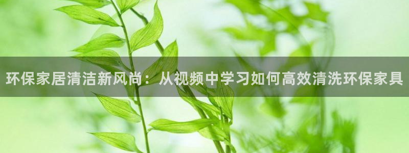 沐鸣2总代理：环保家居清洁新风尚：从视频中学习如何高效清洗环