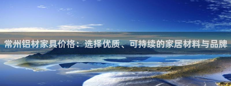 沐鸣2平台代理注册多少钱：常州铝材家具价格：选择优质、可持续