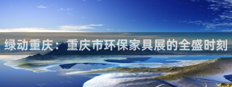 沐鸣2平台怎么样?：绿动重庆：重庆市环保家具展的全盛时刻