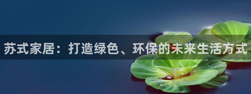 沐鸣2注册app：苏式家居：打造绿色、环保的未来生活方式