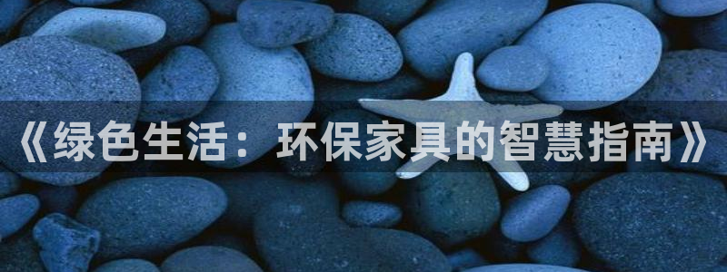 沐鸣2官网网站中心：《绿色生活：环保家具的智慧指南》